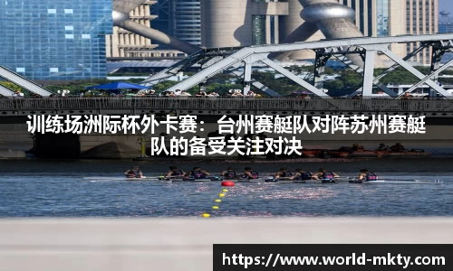 训练场洲际杯外卡赛：台州赛艇队对阵苏州赛艇队的备受关注对决