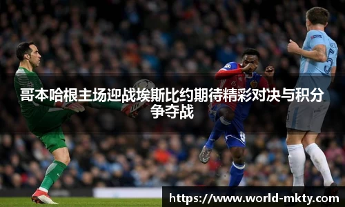 哥本哈根主场迎战埃斯比约期待精彩对决与积分争夺战