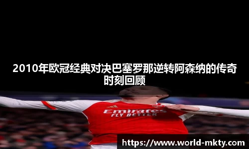 2010年欧冠经典对决巴塞罗那逆转阿森纳的传奇时刻回顾