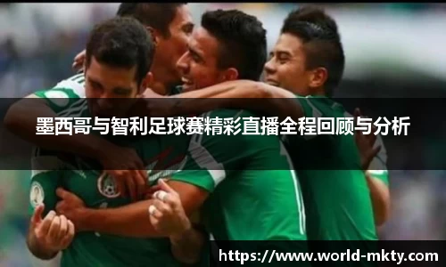 墨西哥与智利足球赛精彩直播全程回顾与分析